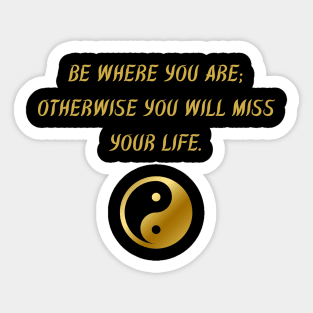 Be Where You Are; Otherwise You Will Miss Your Life. Sticker